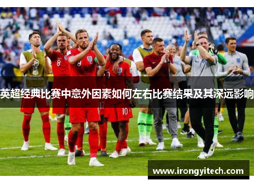 英超经典比赛中意外因素如何左右比赛结果及其深远影响