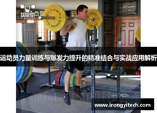 运动员力量训练与爆发力提升的精准结合与实战应用解析